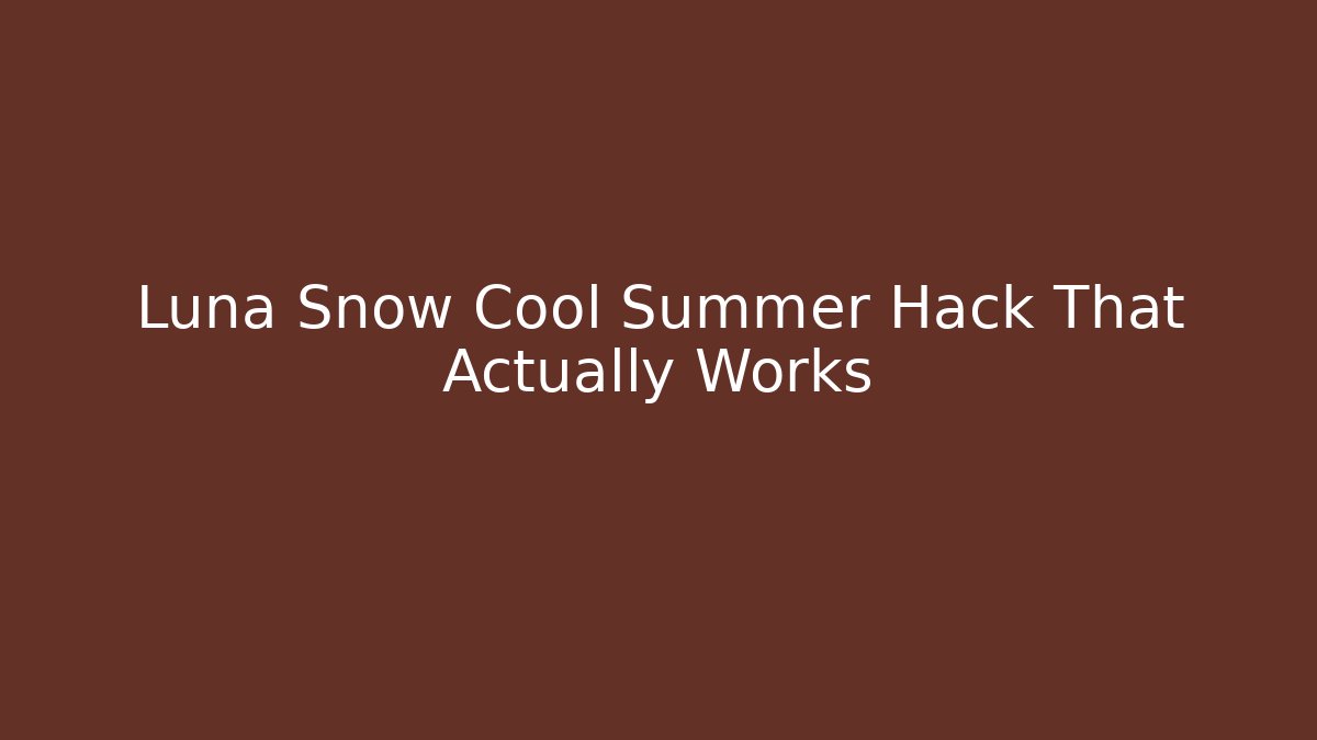 Luna Snow Cool Summer Hack That Actually Works