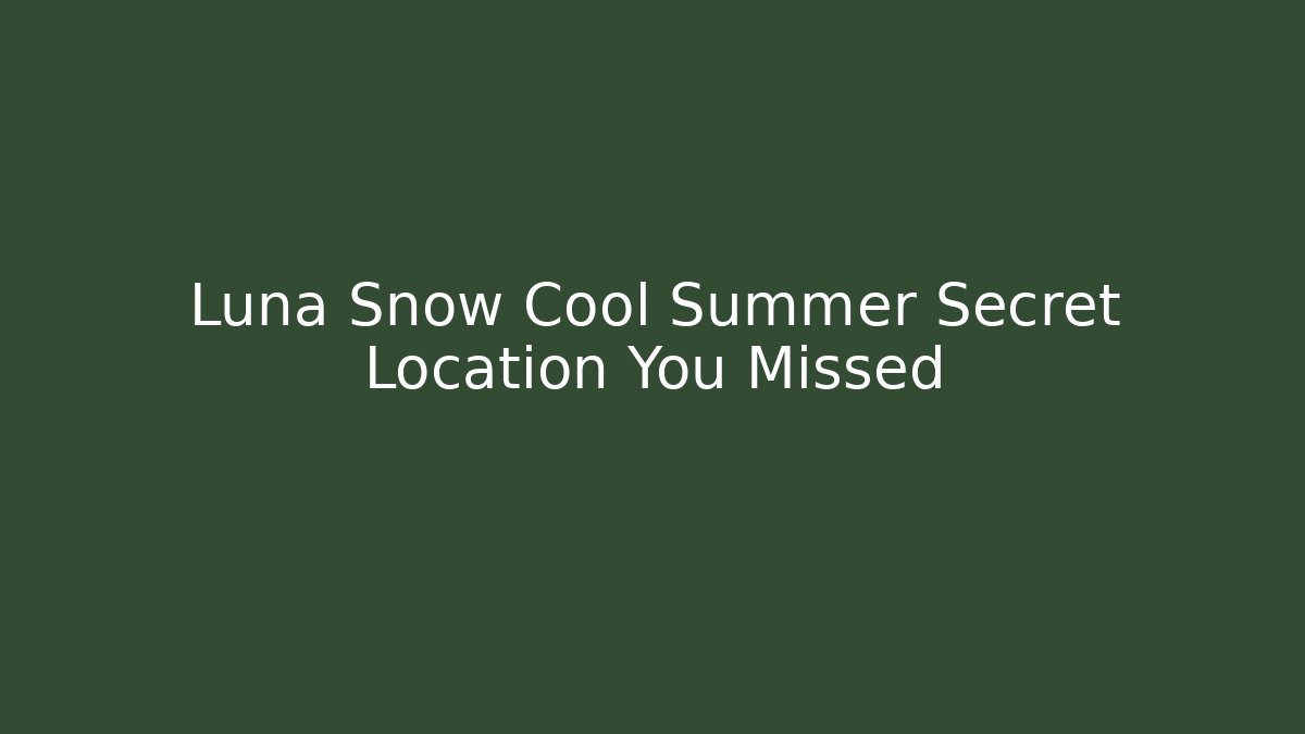 Luna Snow Cool Summer Secret Location You Missed