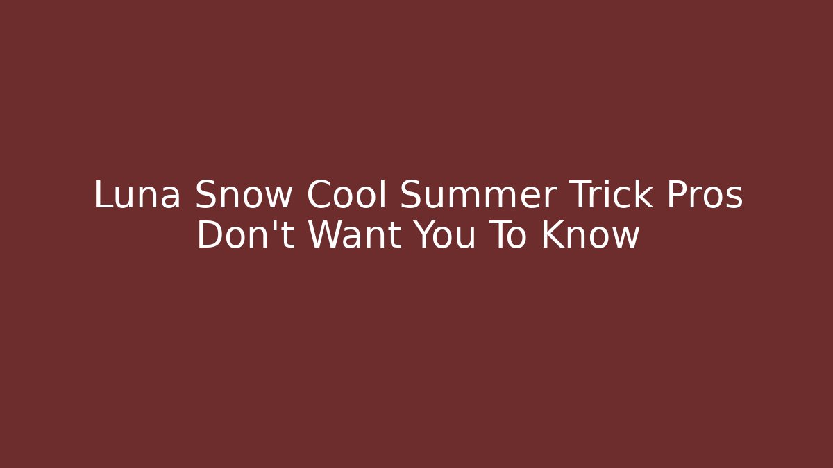 Luna Snow Cool Summer Trick Pros Don't Want You To Know