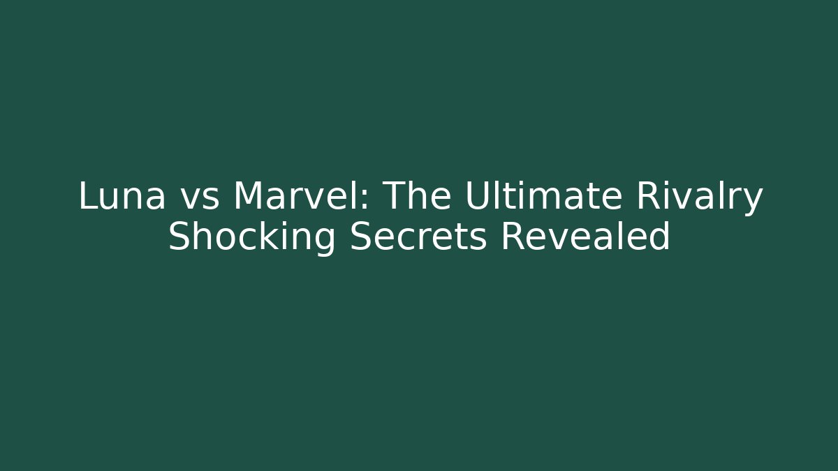 Luna vs Marvel: The Ultimate Rivalry Shocking Secrets Revealed