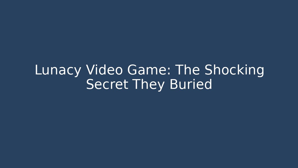 Lunacy Video Game: The Shocking Secret They Buried