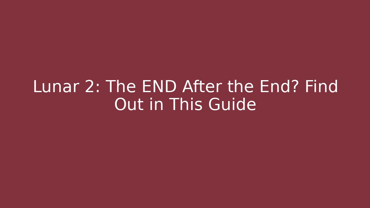 Lunar 2: The END After the End? Find Out in This Guide