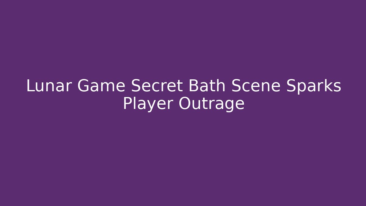 Lunar Game Secret Bath Scene Sparks Player Outrage