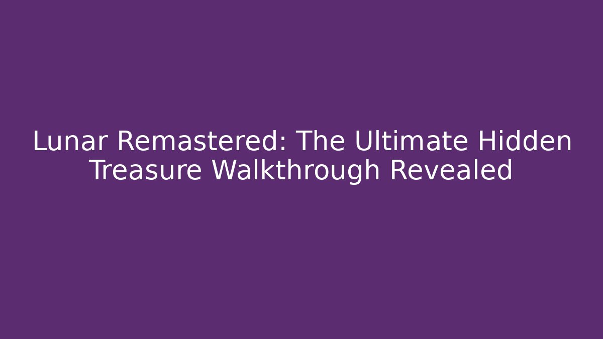 Lunar Remastered: The Ultimate Hidden Treasure Walkthrough Revealed