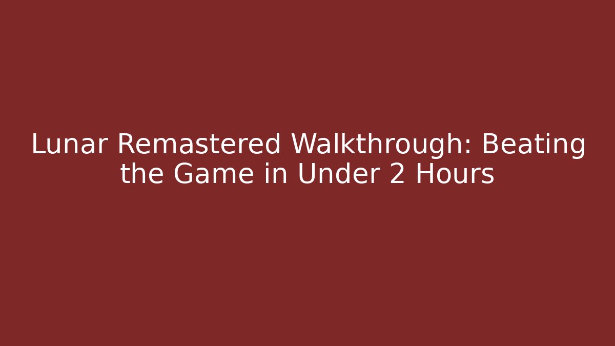 Lunar Remastered Walkthrough: Beating the Game in Under 2 Hours