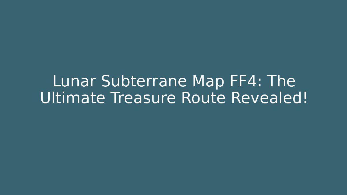 Lunar Subterrane Map FF4: The Ultimate Treasure Route Revealed!