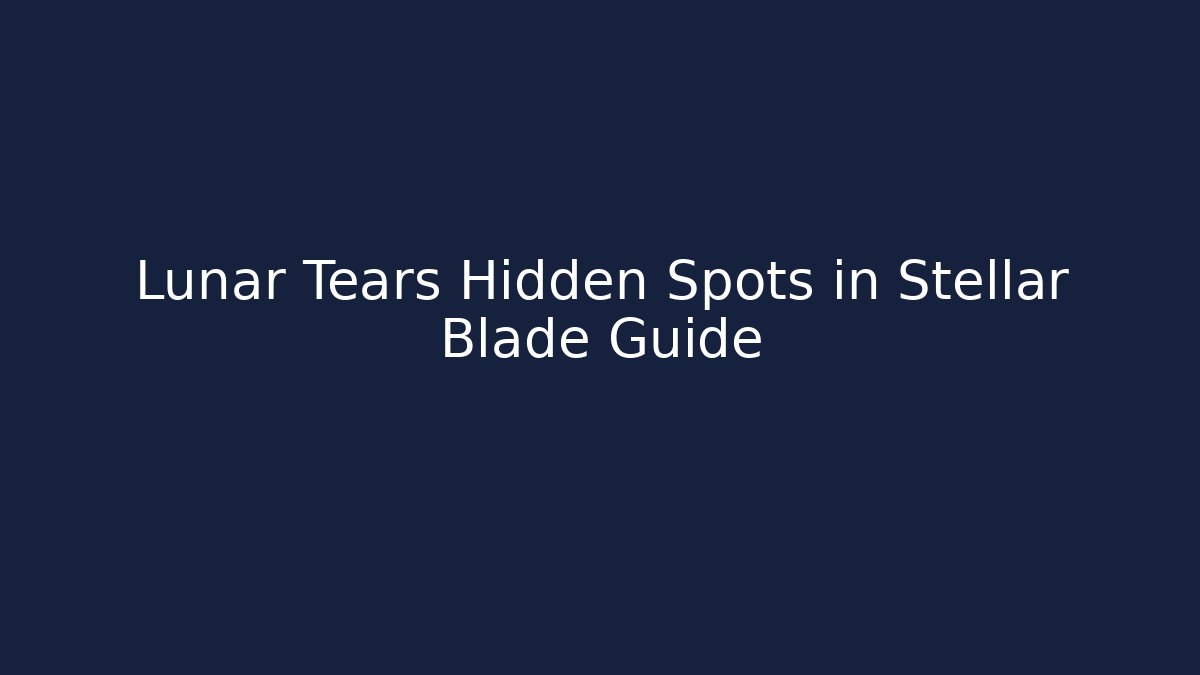 Lunar Tears Hidden Spots in Stellar Blade Guide