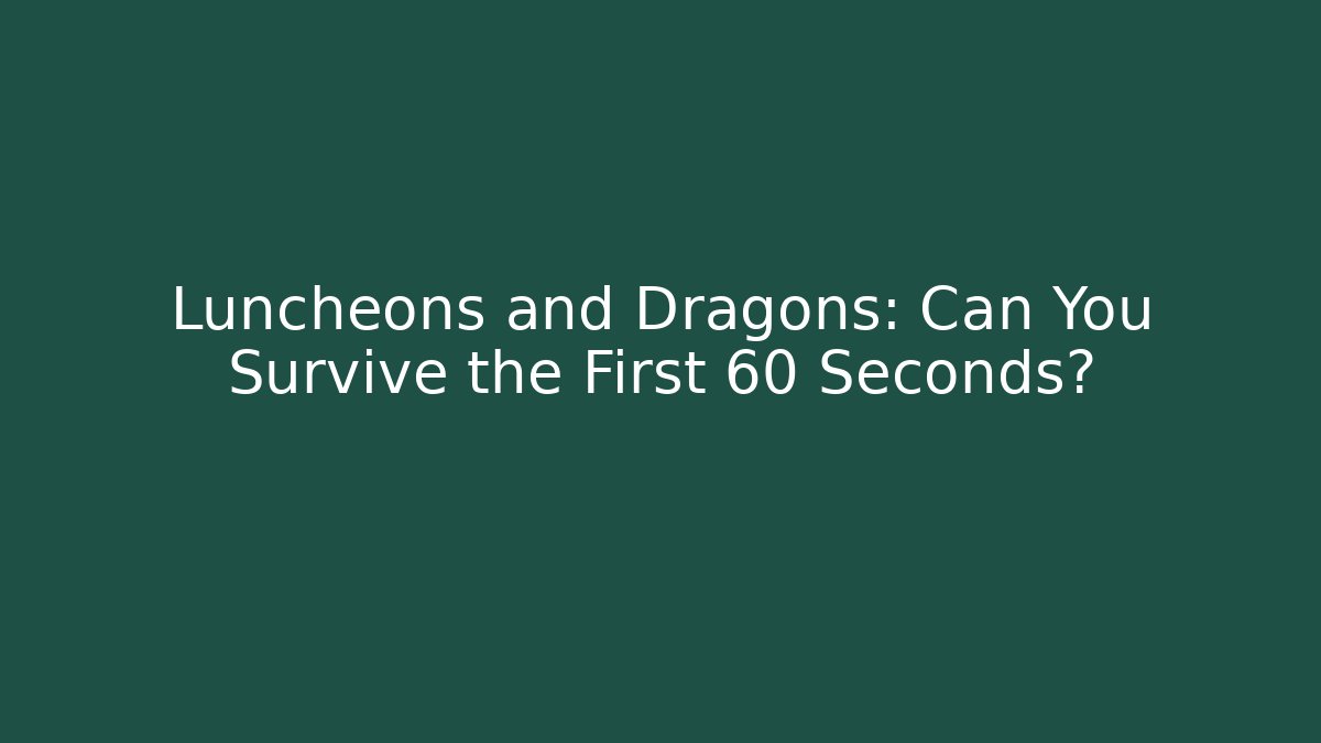 Luncheons and Dragons: Can You Survive the First 60 Seconds?