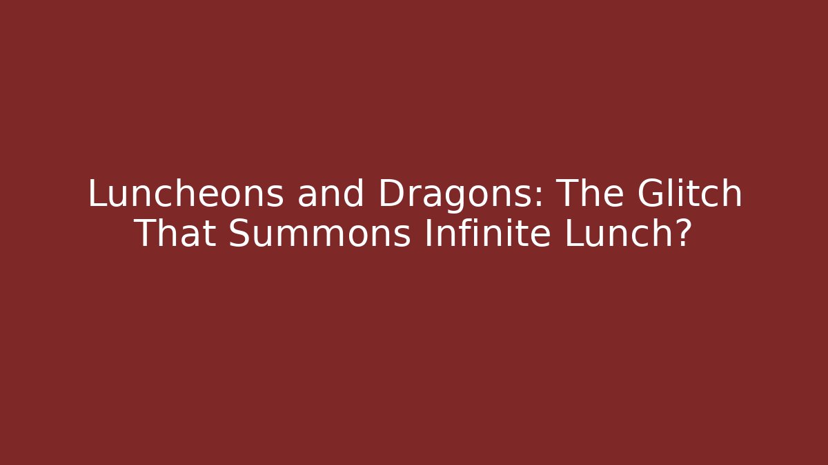 Luncheons and Dragons: The Glitch That Summons Infinite Lunch?
