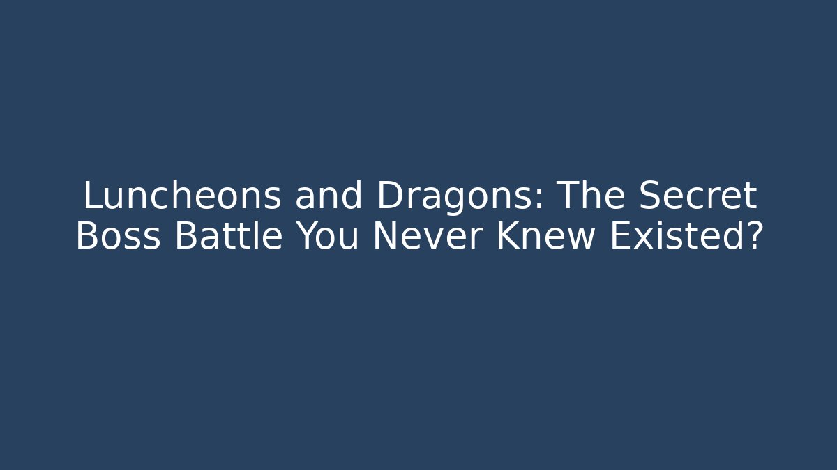 Luncheons and Dragons: The Secret Boss Battle You Never Knew Existed?
