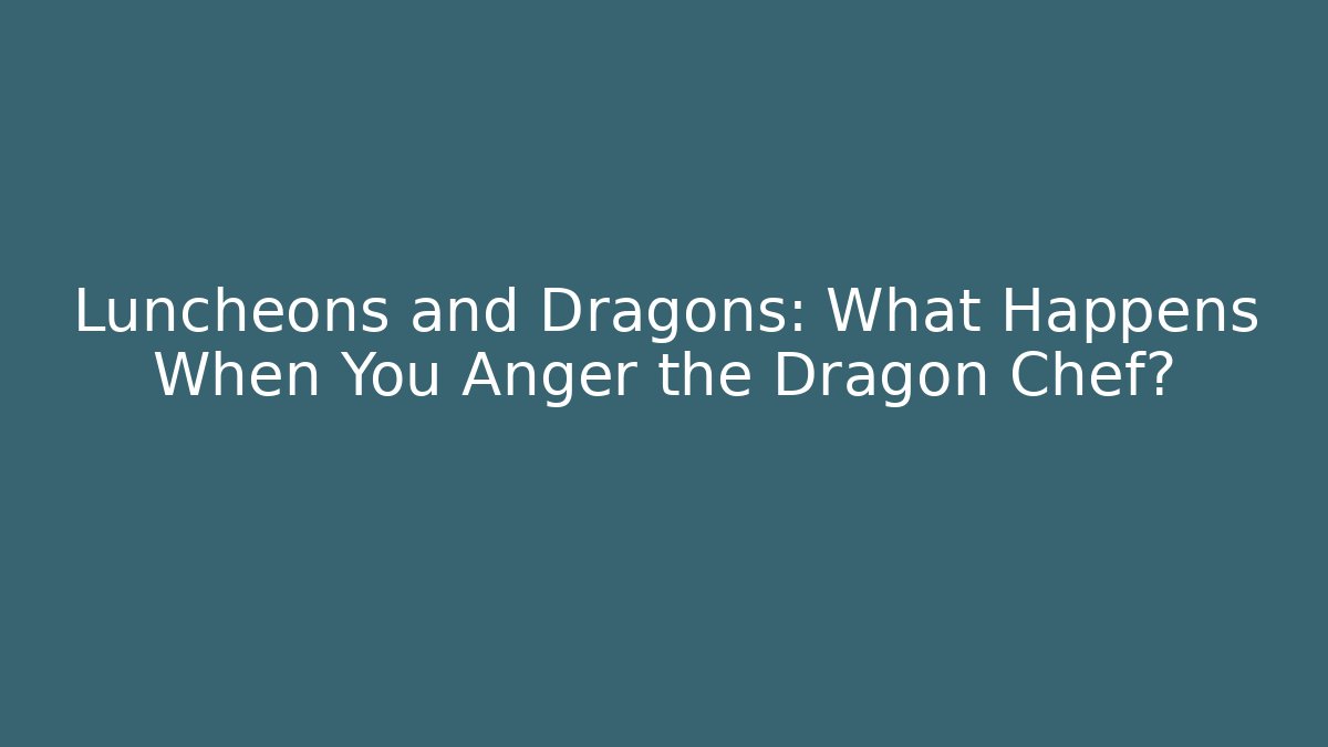Luncheons and Dragons: What Happens When You Anger the Dragon Chef?