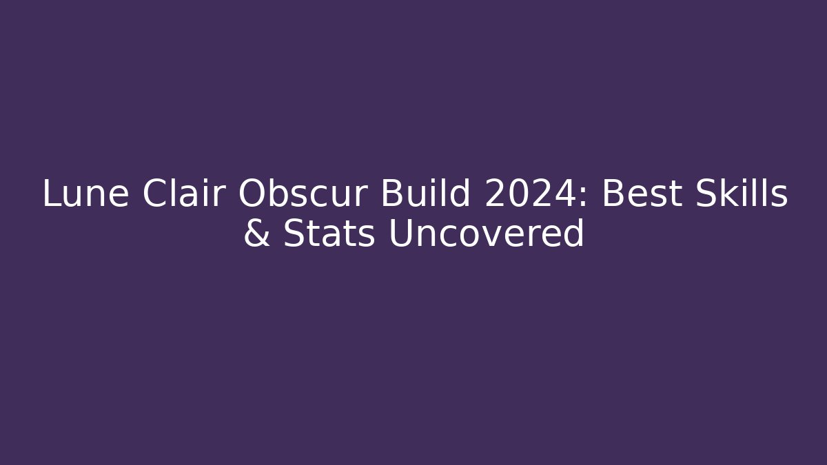 Lune Clair Obscur Build 2024: Best Skills & Stats Uncovered