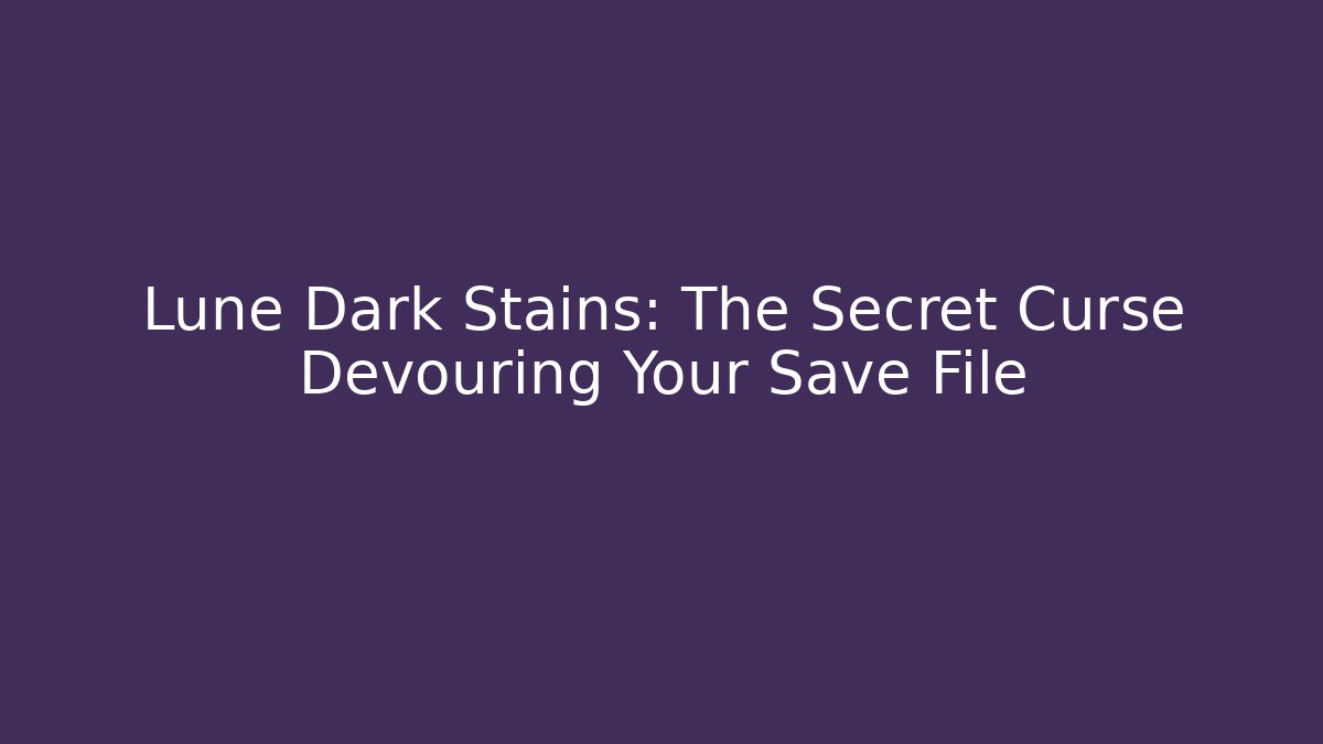 Lune Dark Stains: The Secret Curse Devouring Your Save File