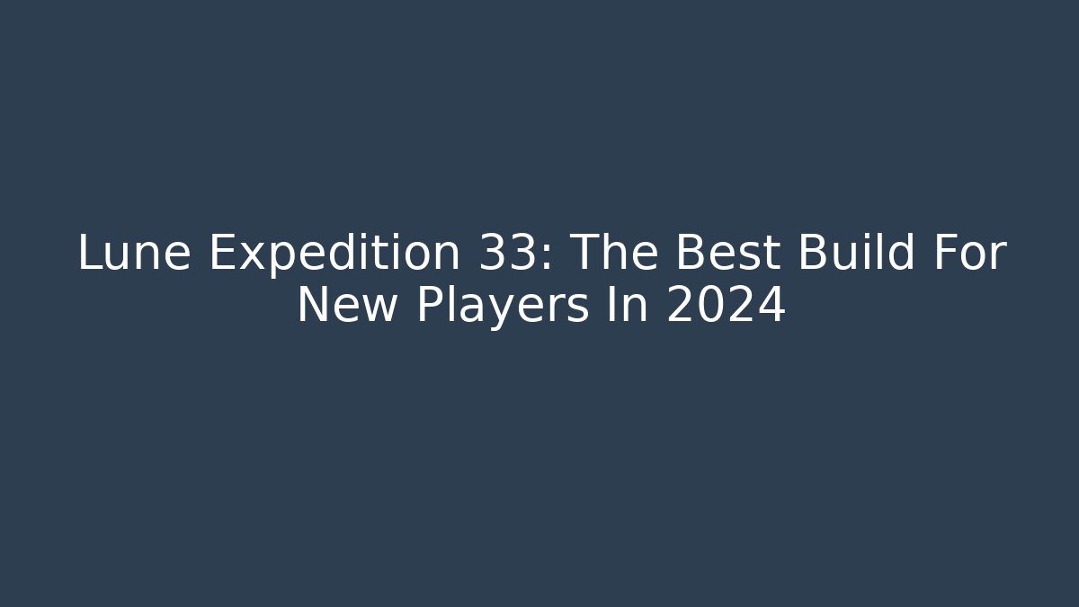 Lune Expedition 33: The Best Build For New Players In 2024