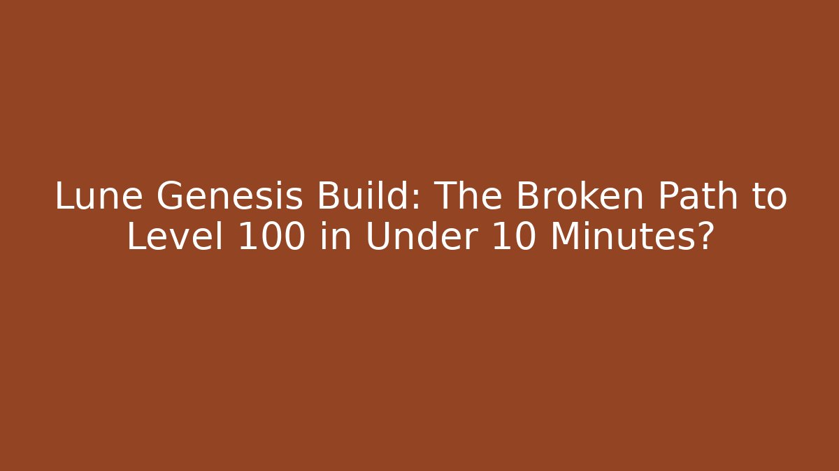 Lune Genesis Build: The Broken Path to Level 100 in Under 10 Minutes?