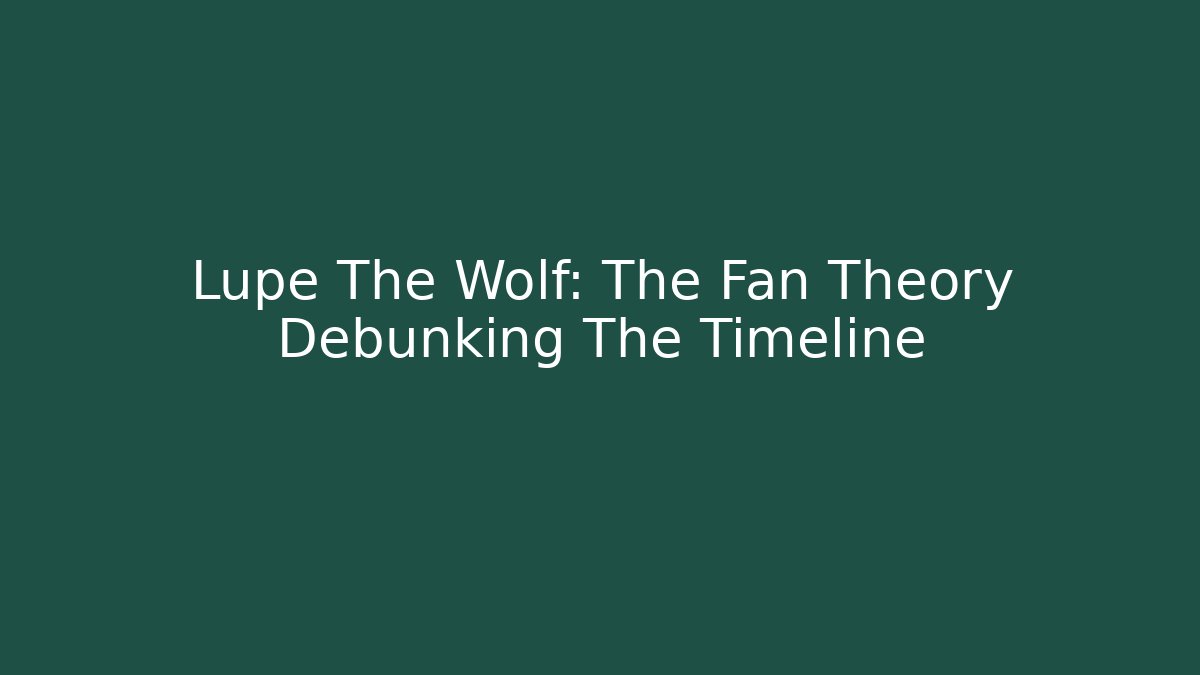 Lupe The Wolf: The Fan Theory Debunking The Timeline
