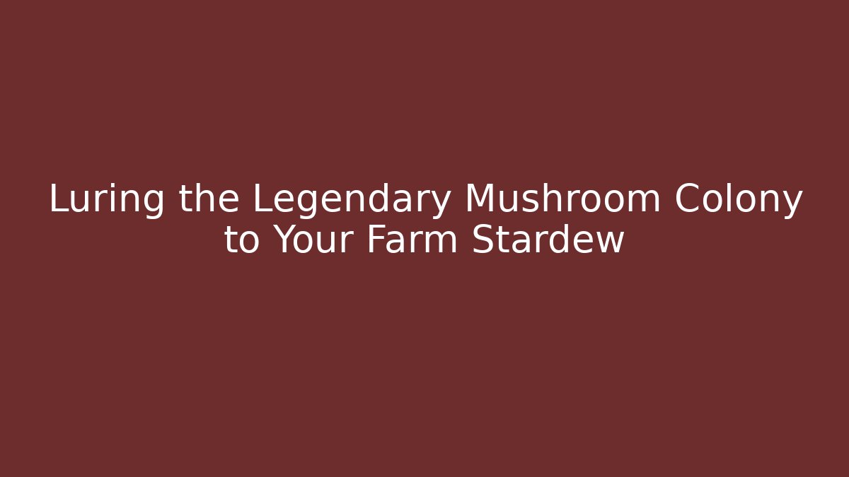 Luring the Legendary Mushroom Colony to Your Farm Stardew