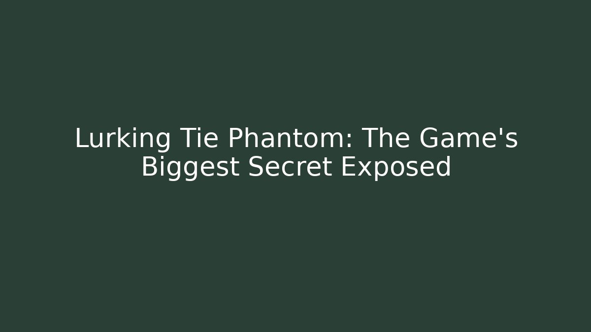 Lurking Tie Phantom: The Game's Biggest Secret Exposed
