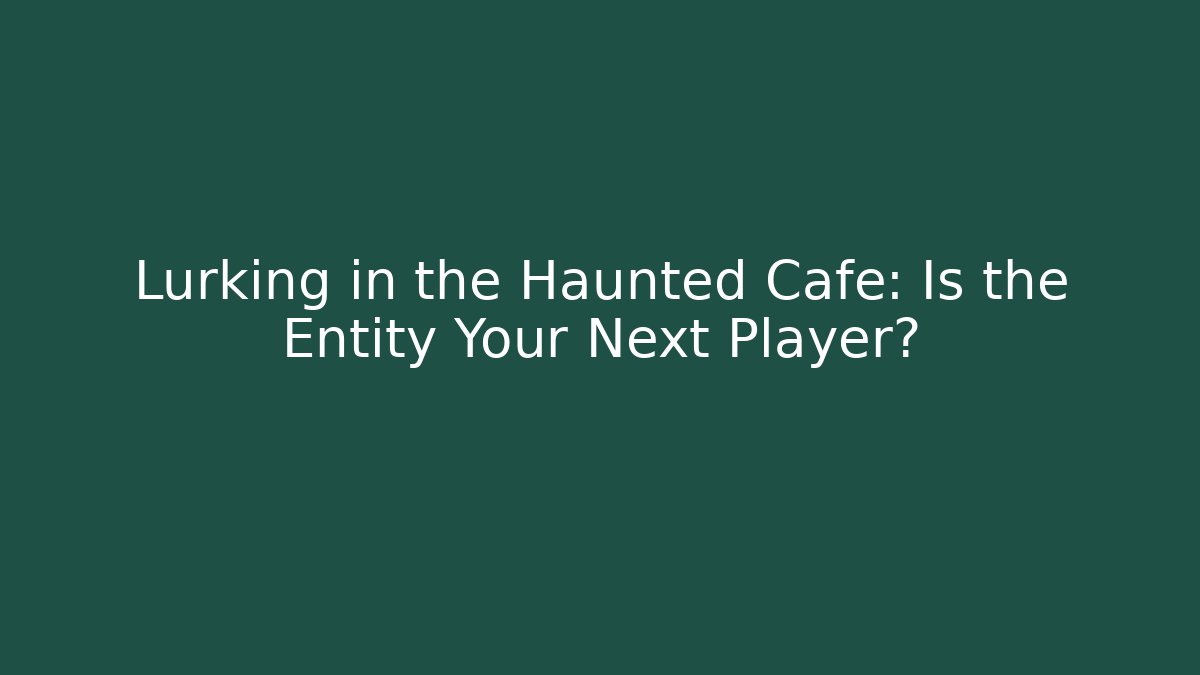 Lurking in the Haunted Cafe: Is the Entity Your Next Player?