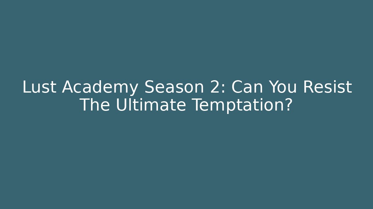 Lust Academy Season 2: Can You Resist The Ultimate Temptation?