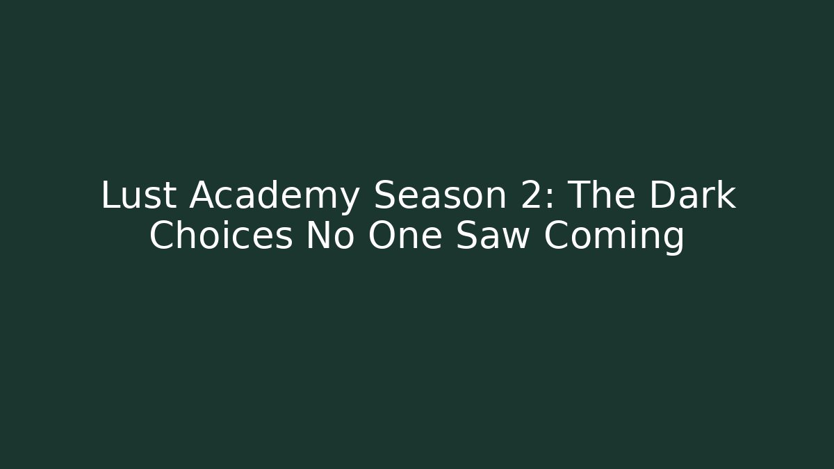 Lust Academy Season 2: The Dark Choices No One Saw Coming