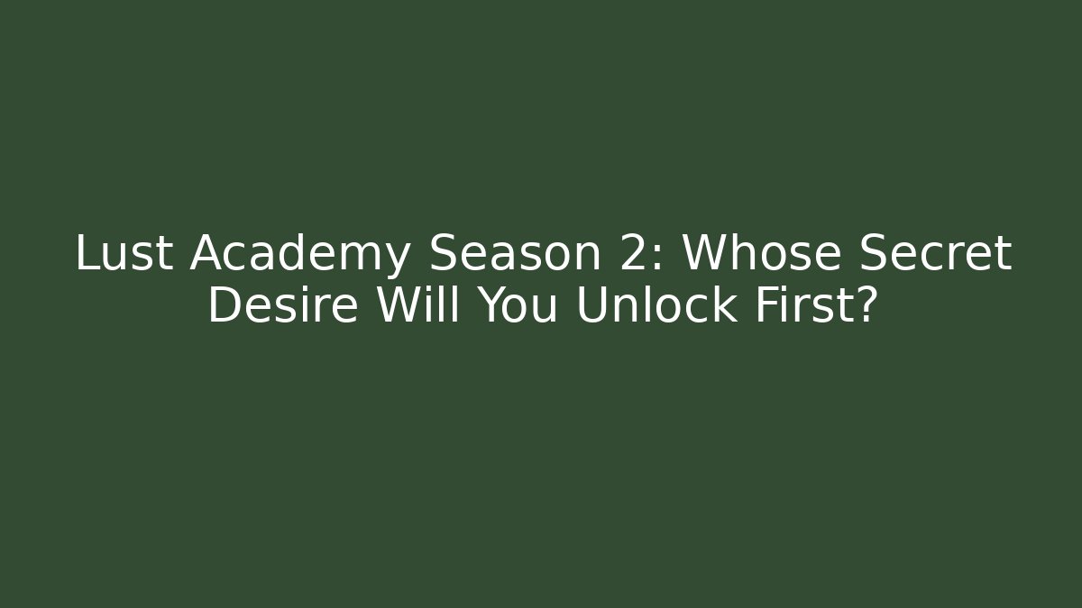 Lust Academy Season 2: Whose Secret Desire Will You Unlock First?