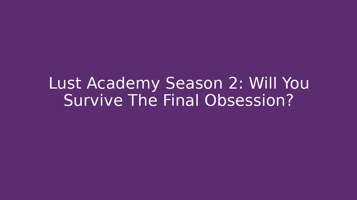 Lust Academy Season 2: Will You Survive The Final Obsession?