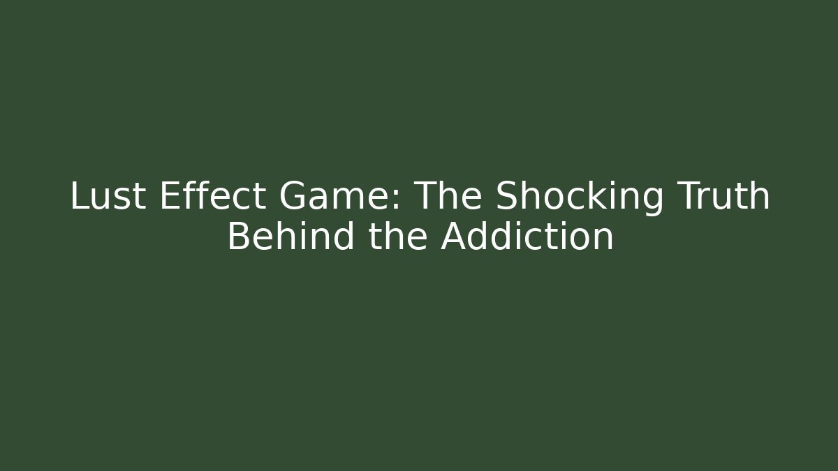 Lust Effect Game: The Shocking Truth Behind the Addiction
