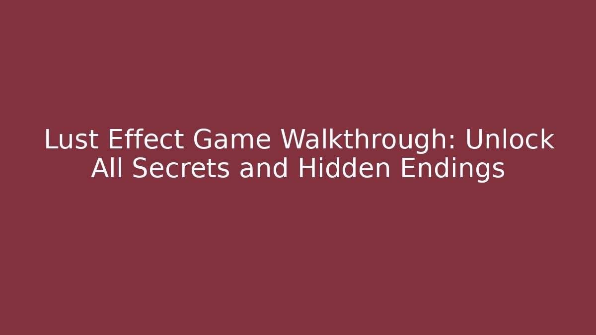 Lust Effect Game Walkthrough: Unlock All Secrets and Hidden Endings