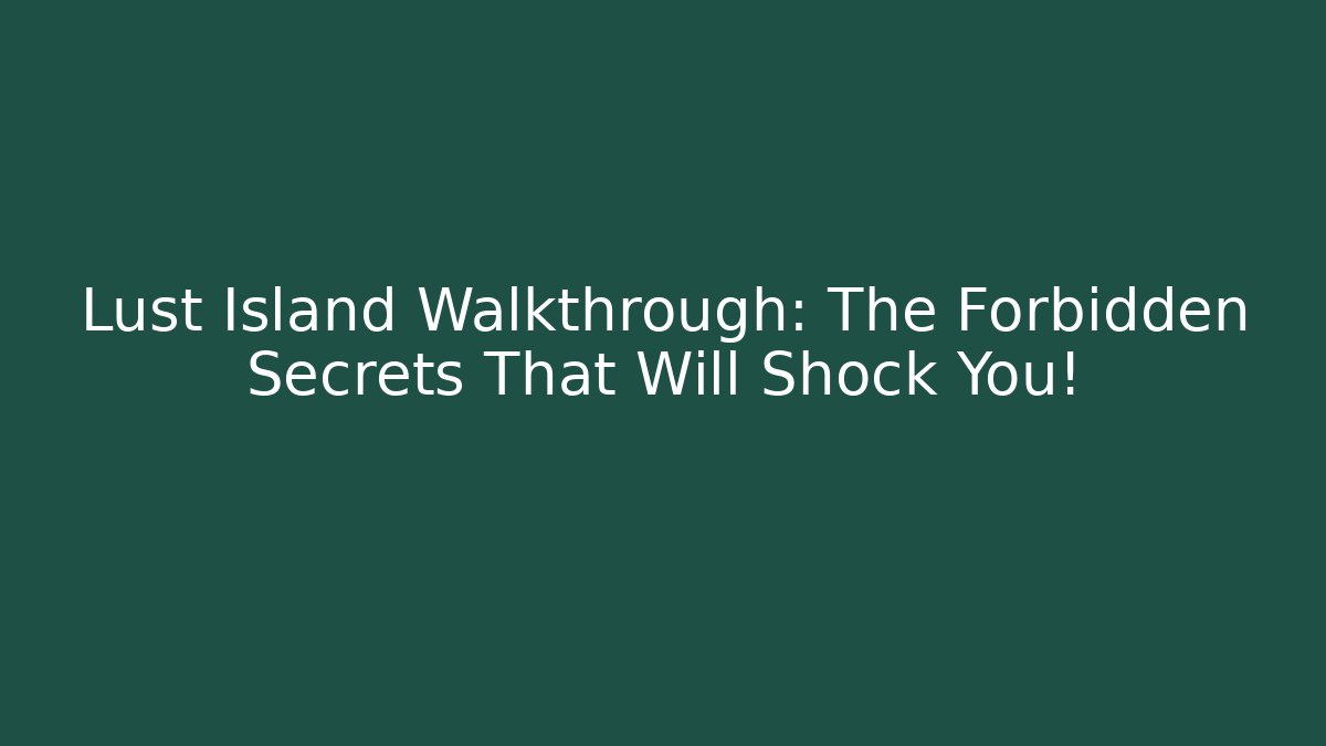 Lust Island Walkthrough: The Forbidden Secrets That Will Shock You!