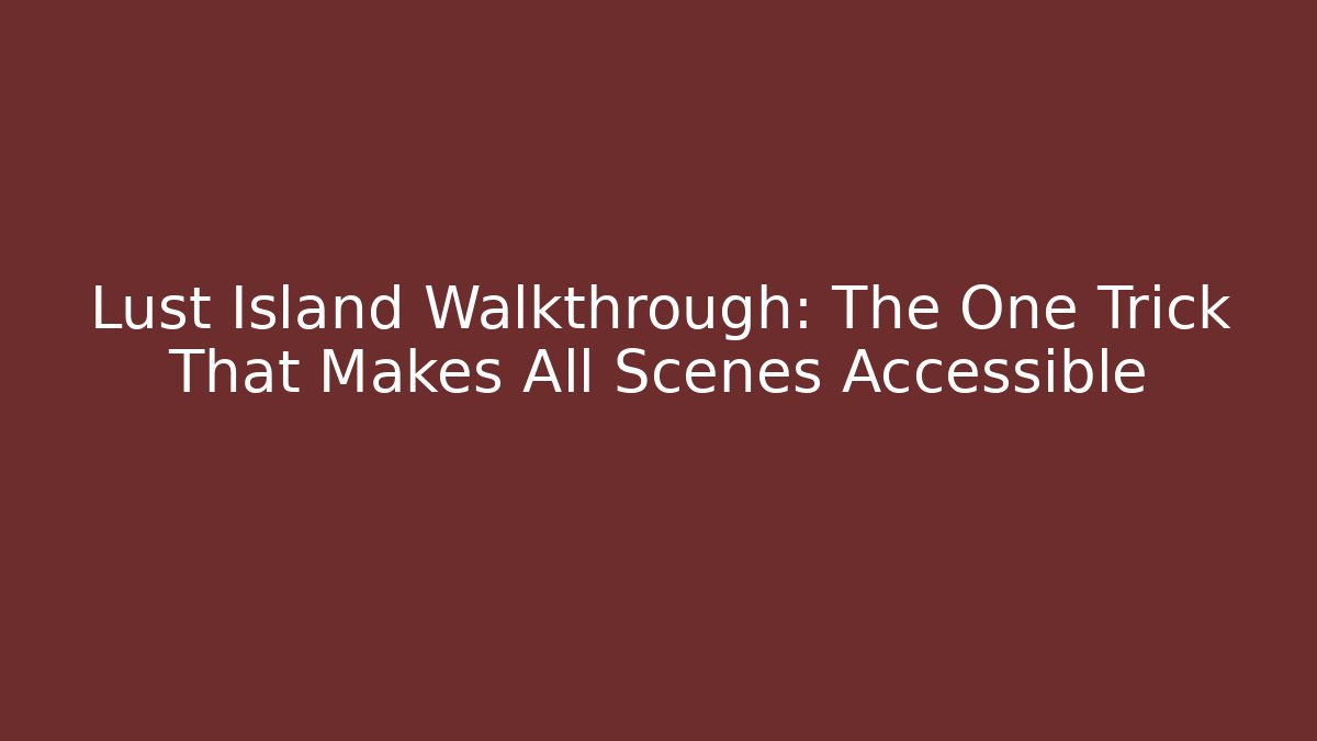Lust Island Walkthrough: The One Trick That Makes All Scenes Accessible