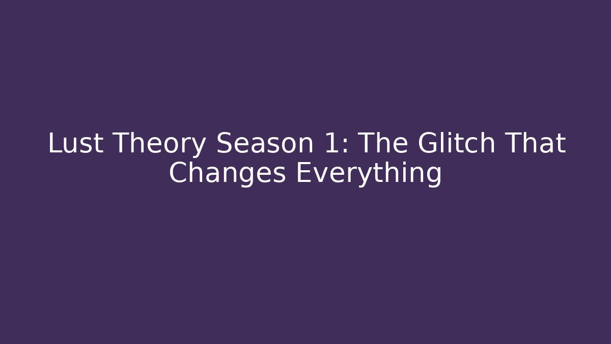 Lust Theory Season 1: The Glitch That Changes Everything