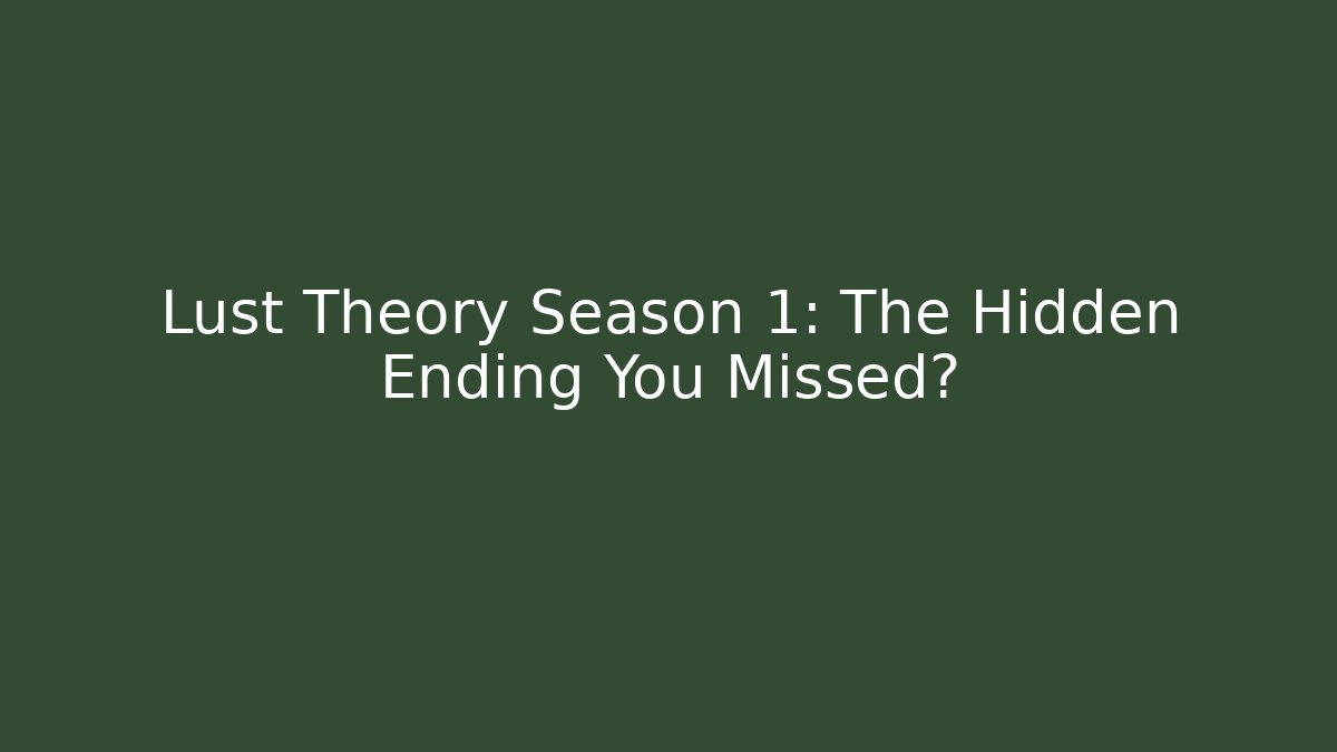 Lust Theory Season 1: The Hidden Ending You Missed?