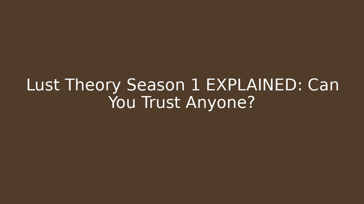Lust Theory Season 1 EXPLAINED: Can You Trust Anyone?