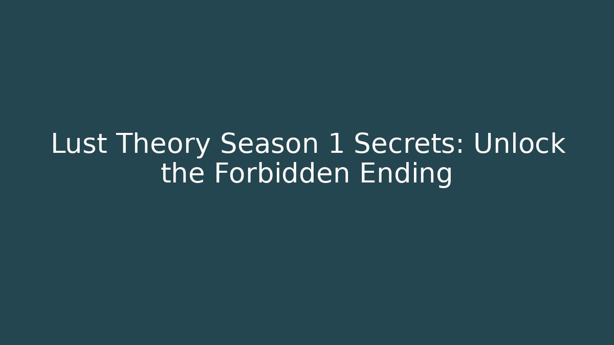 Lust Theory Season 1 Secrets: Unlock the Forbidden Ending