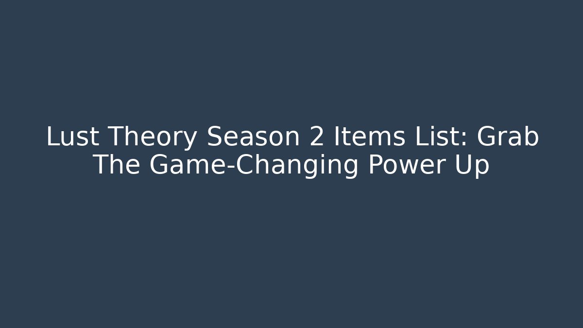 Lust Theory Season 2 Items List: Grab The Game-Changing Power Up