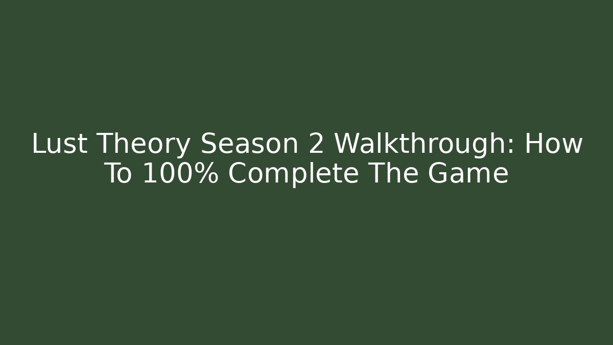 Lust Theory Season 2 Walkthrough: How To 100% Complete The Game