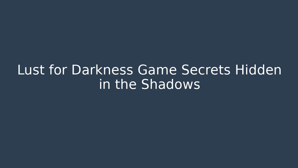 Lust for Darkness Game Secrets Hidden in the Shadows