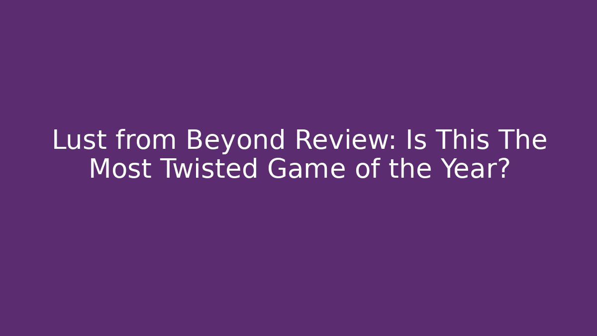Lust from Beyond Review: Is This The Most Twisted Game of the Year?