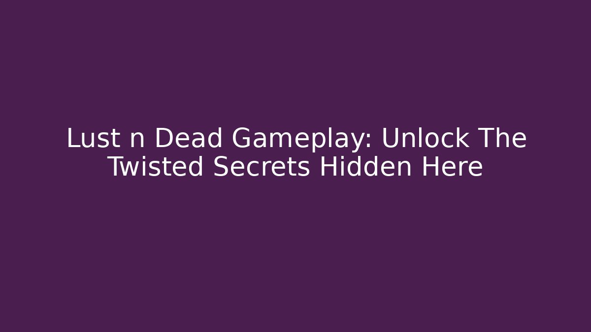 Lust n Dead Gameplay: Unlock The Twisted Secrets Hidden Here
