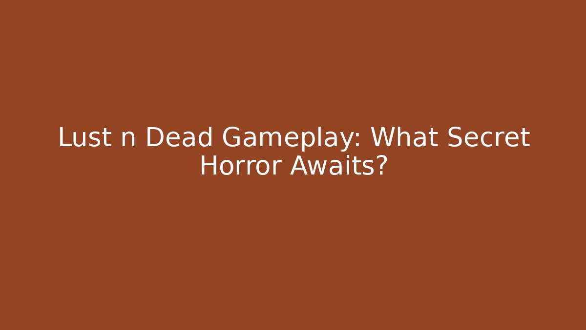 Lust n Dead Gameplay: What Secret Horror Awaits?