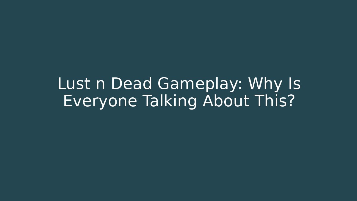 Lust n Dead Gameplay: Why Is Everyone Talking About This?