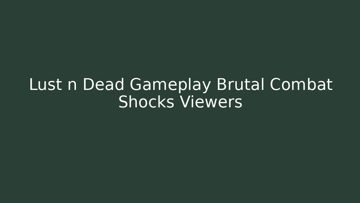 Lust n Dead Gameplay Brutal Combat Shocks Viewers - Critter Realm