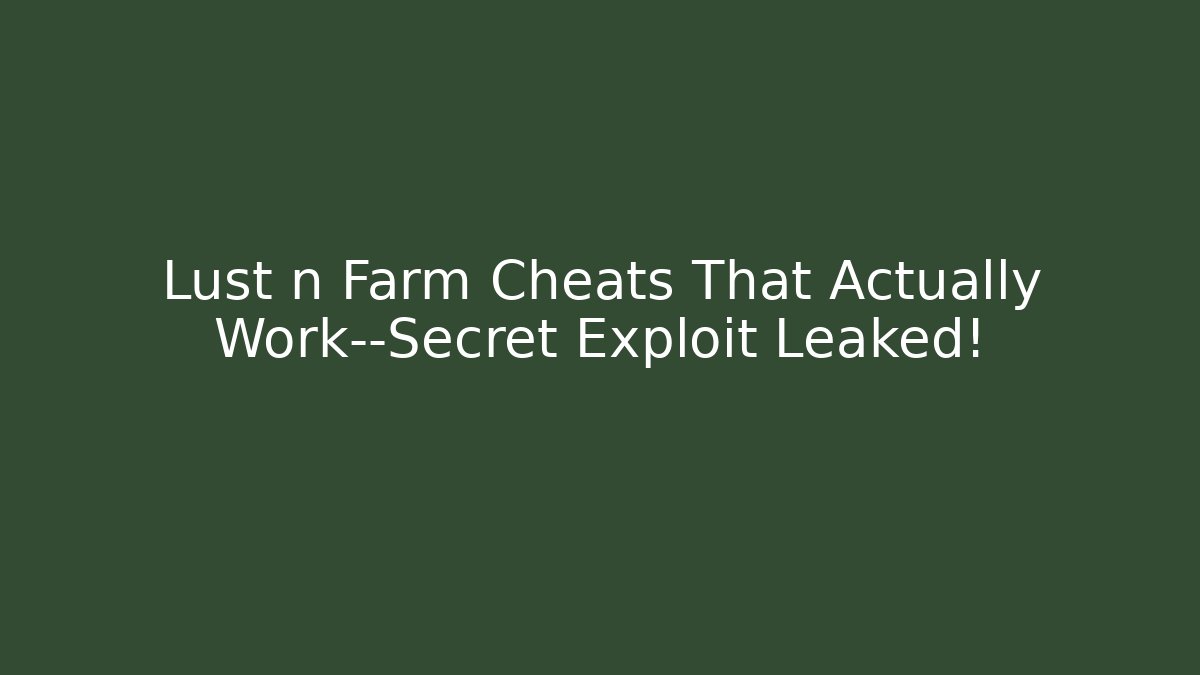 Lust n Farm Cheats That Actually Work—Secret Exploit Leaked!