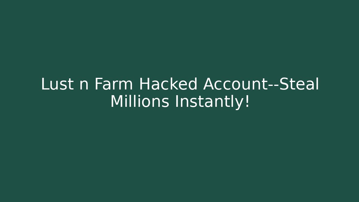 Lust n Farm Hacked Account—Steal Millions Instantly! - Critter Realm