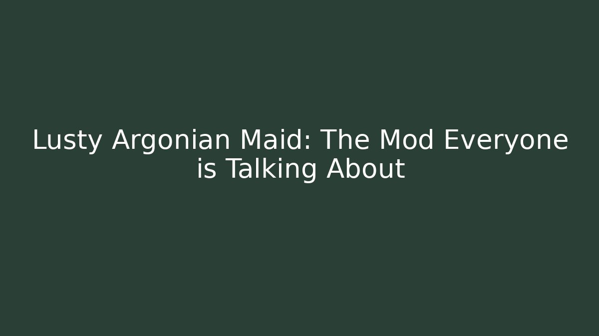 Lusty Argonian Maid: The Mod Everyone is Talking About