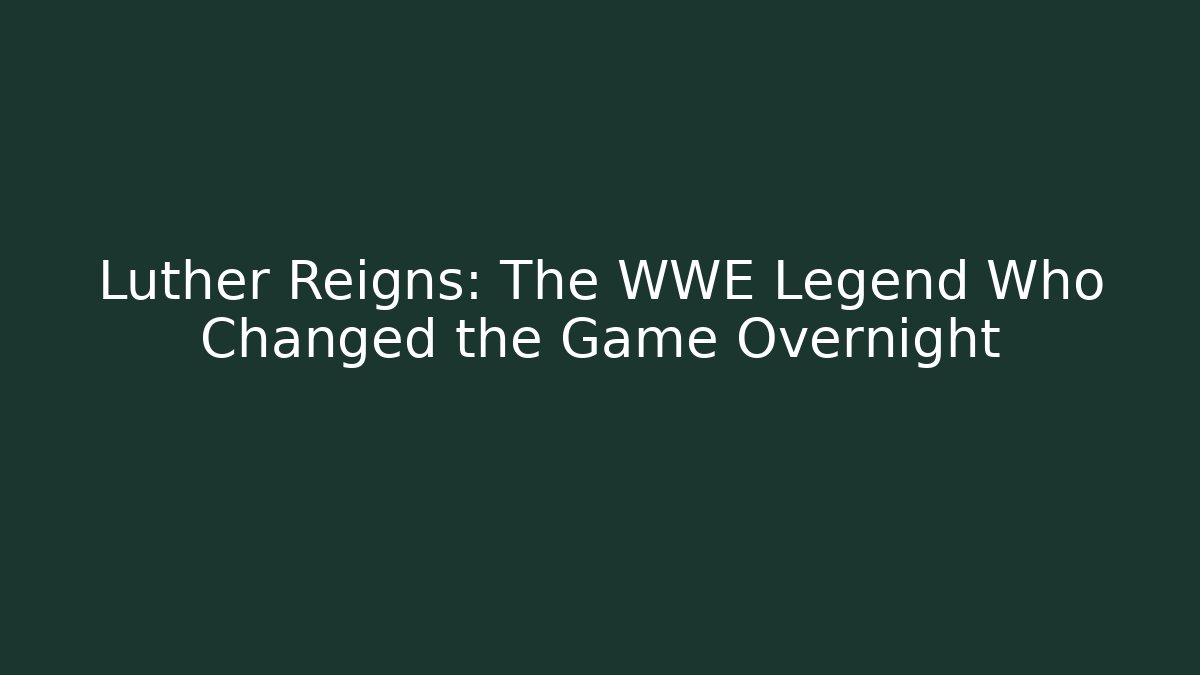 Luther Reigns: The WWE Legend Who Changed the Game Overnight