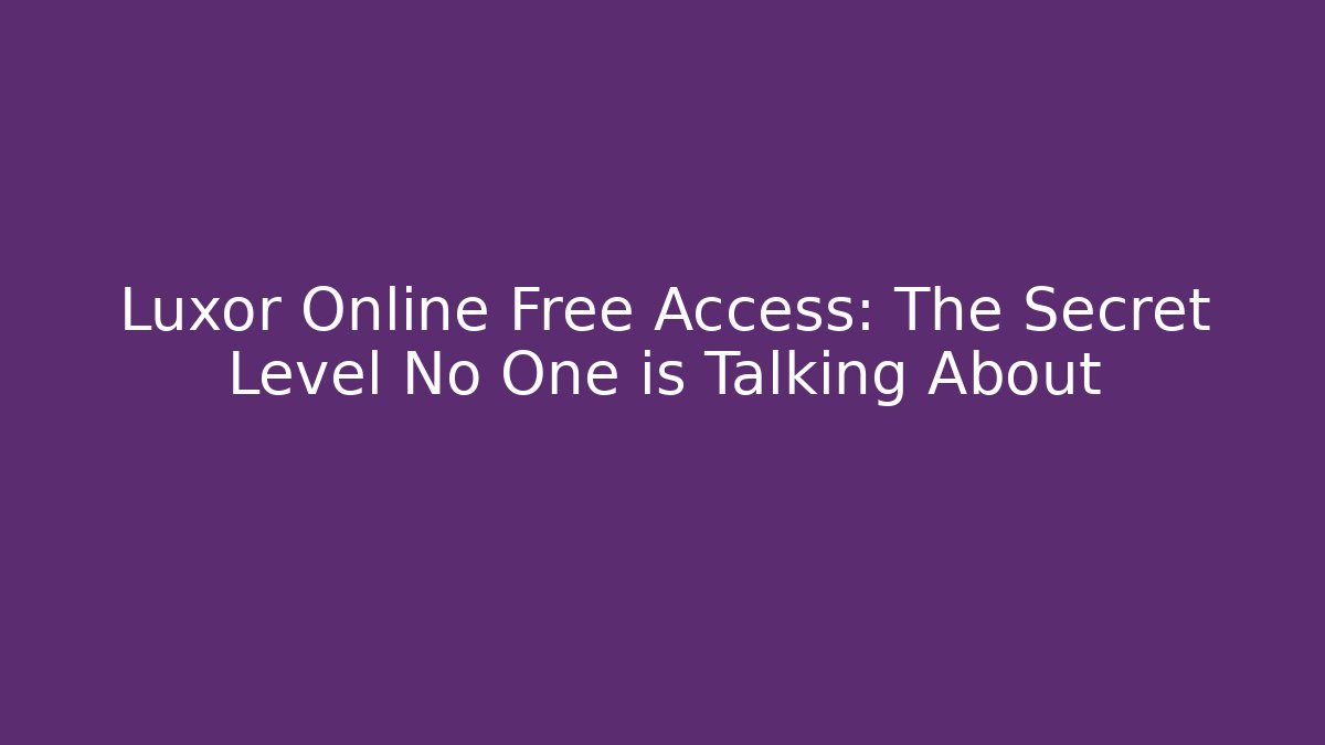 Luxor Online Free Access: The Secret Level No One is Talking About