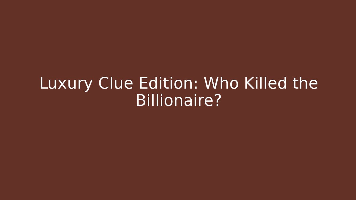Luxury Clue Edition: Who Killed the Billionaire?