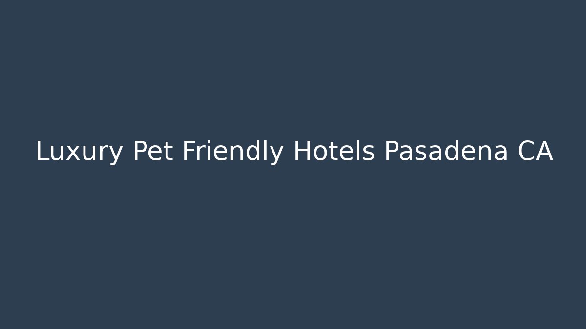 Luxury Pet Friendly Hotels Pasadena CA